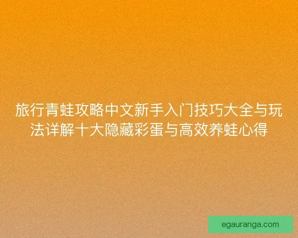 旅行青蛙攻略中文新手入门技巧大全与玩法详解十大隐藏彩蛋与高效养蛙心得