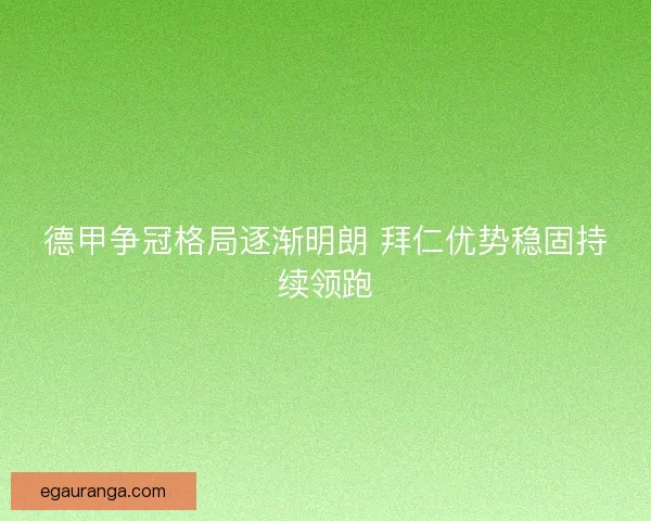 德甲争冠格局逐渐明朗 拜仁优势稳固持续领跑